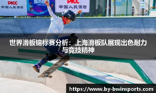 世界滑板锦标赛分析：上海滑板队展现出色耐力与竞技精神