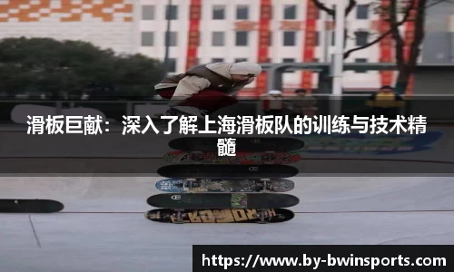 滑板巨献:深入了解上海滑板队的训练与技术精髓