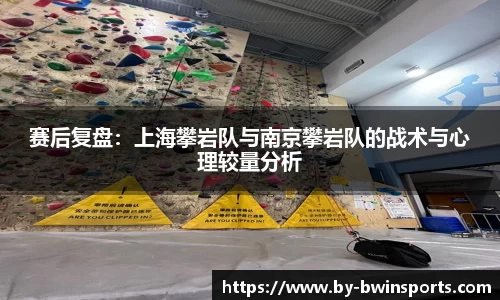 赛后复盘:上海攀岩队与南京攀岩队的战术与心理较量分析